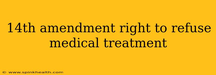 14th amendment right to refuse medical treatment