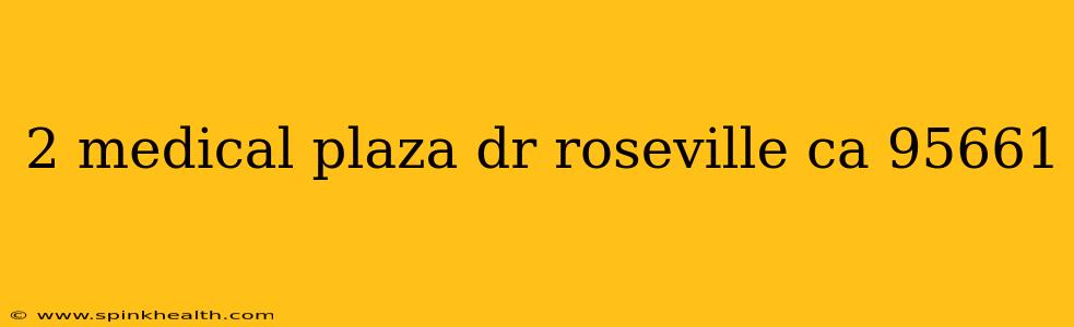 2 medical plaza dr roseville ca 95661