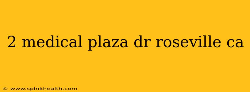 2 medical plaza dr roseville ca