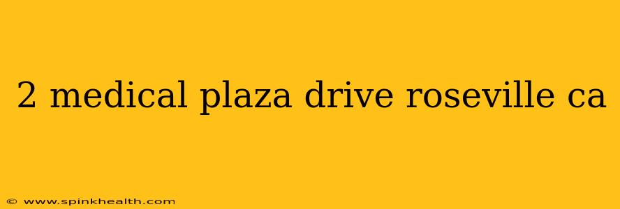 2 medical plaza drive roseville ca