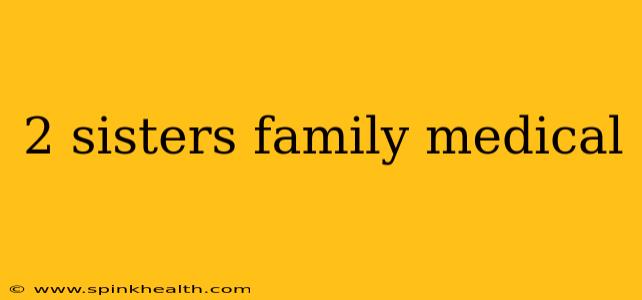 2 sisters family medical