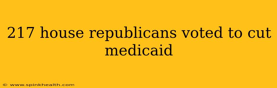 217 house republicans voted to cut medicaid