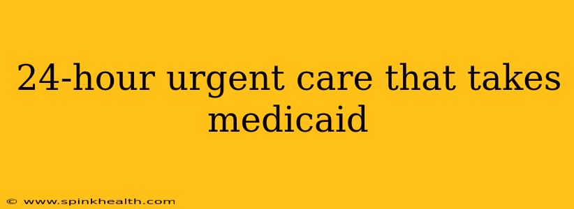 24-hour urgent care that takes medicaid