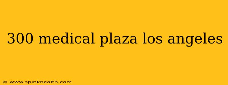 300 medical plaza los angeles