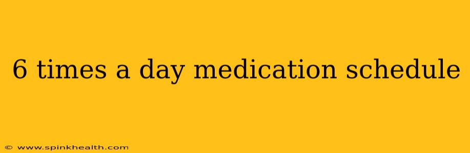6 times a day medication schedule