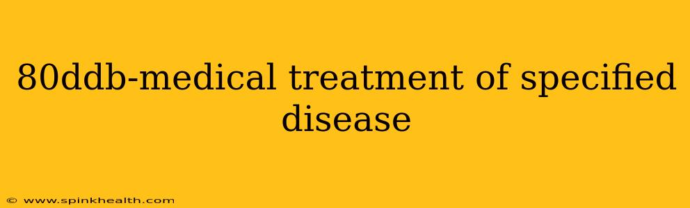 80ddb-medical treatment of specified disease