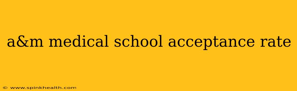 a&m medical school acceptance rate