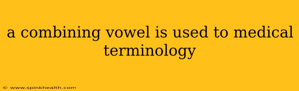 a combining vowel is used to medical terminology