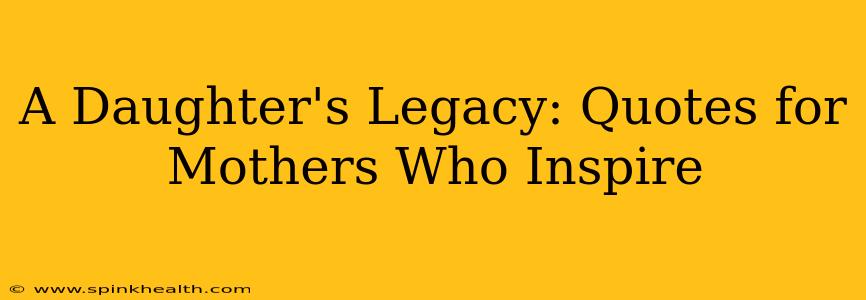 A Daughter's Legacy: Quotes for Mothers Who Inspire