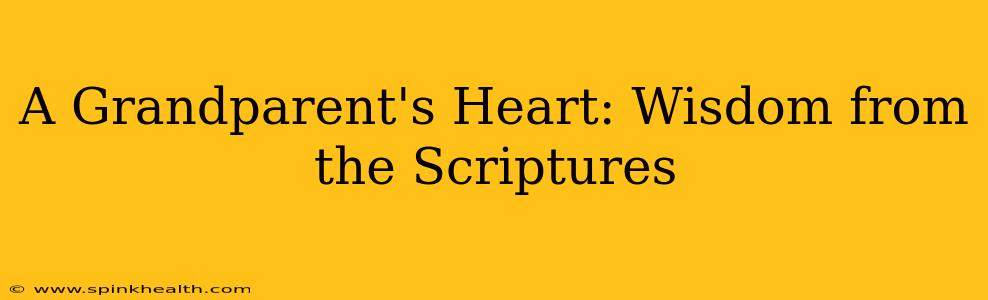 A Grandparent's Heart: Wisdom from the Scriptures