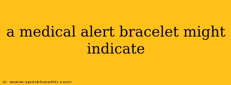 a medical alert bracelet might indicate