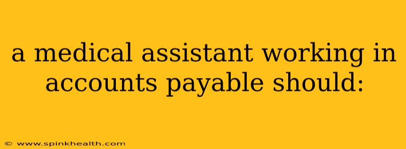 a medical assistant working in accounts payable should: