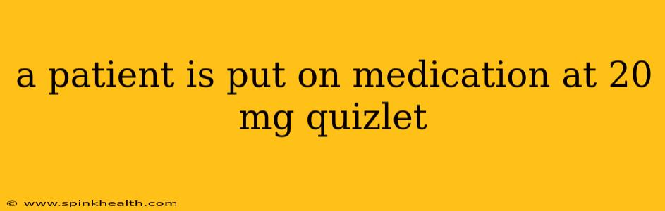 a patient is put on medication at 20 mg quizlet