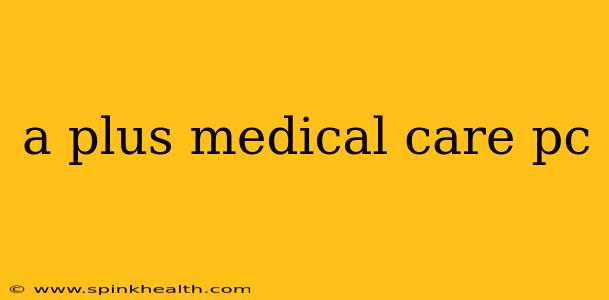 a plus medical care pc