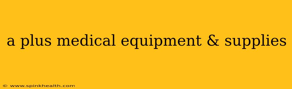 a plus medical equipment & supplies