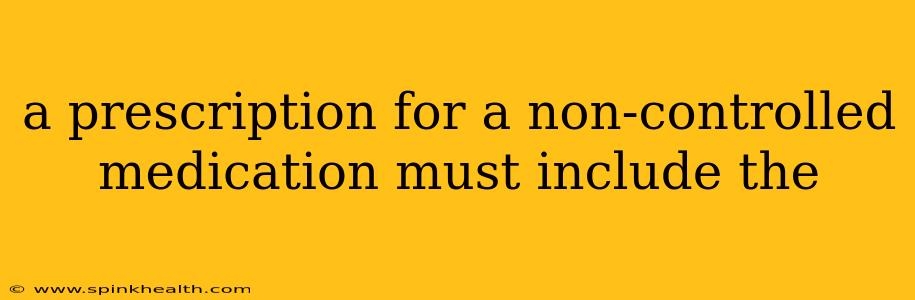 a prescription for a non-controlled medication must include the