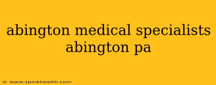 abington medical specialists abington pa