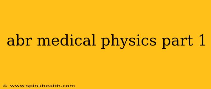 abr medical physics part 1