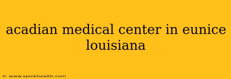 acadian medical center in eunice louisiana