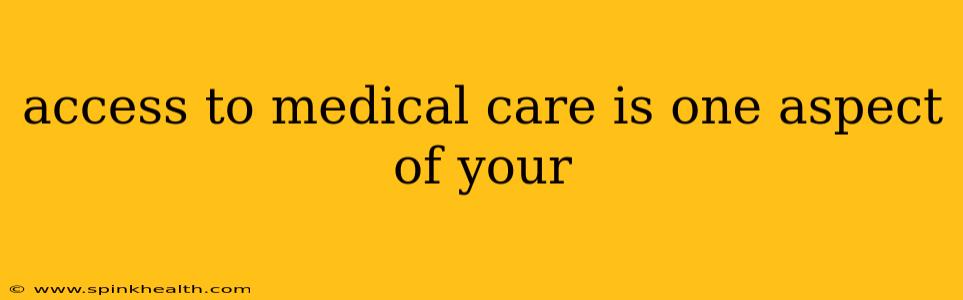 access to medical care is one aspect of your