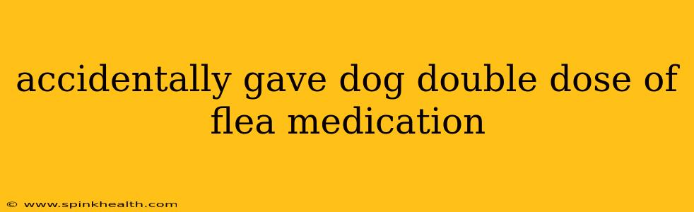 accidentally gave dog double dose of flea medication