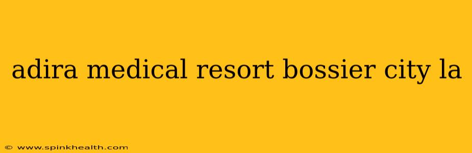 adira medical resort bossier city la
