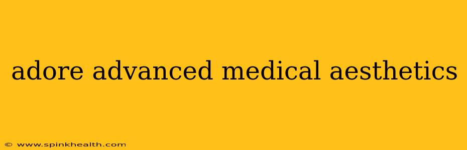 adore advanced medical aesthetics