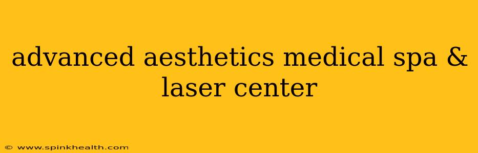 advanced aesthetics medical spa & laser center