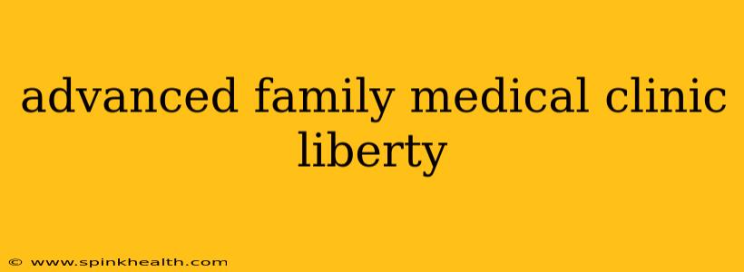 advanced family medical clinic liberty
