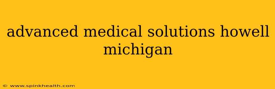 advanced medical solutions howell michigan