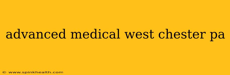 advanced medical west chester pa