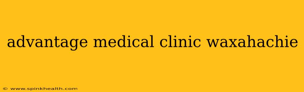 advantage medical clinic waxahachie