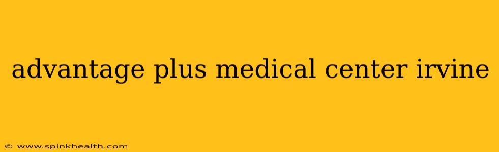 advantage plus medical center irvine