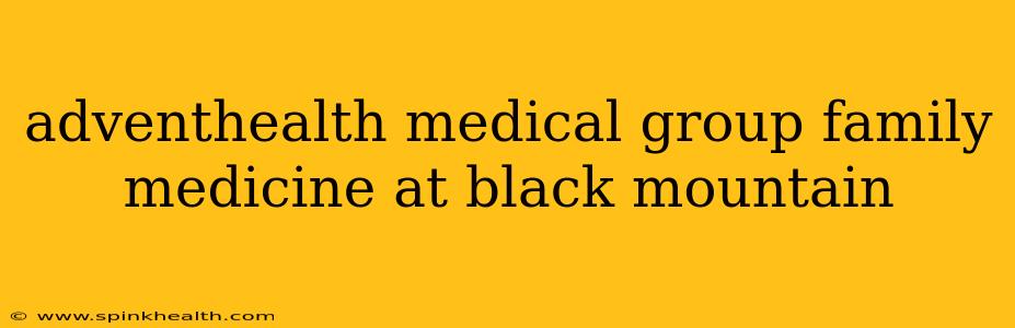 adventhealth medical group family medicine at black mountain
