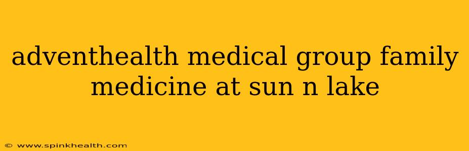 adventhealth medical group family medicine at sun n lake