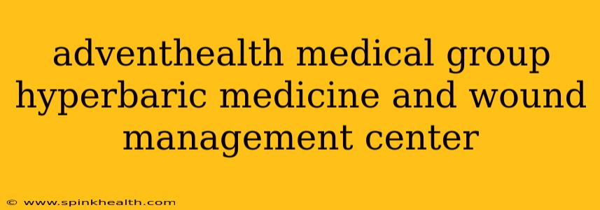 adventhealth medical group hyperbaric medicine and wound management center