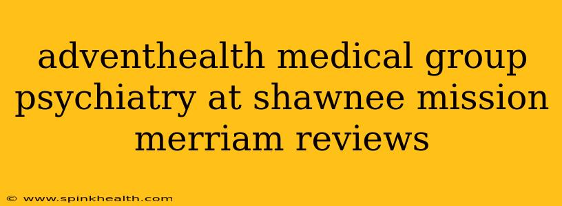 adventhealth medical group psychiatry at shawnee mission merriam reviews