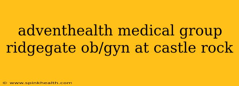 adventhealth medical group ridgegate ob/gyn at castle rock