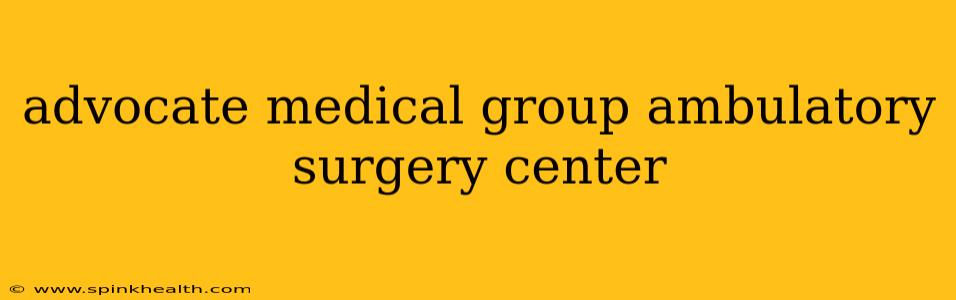 advocate medical group ambulatory surgery center