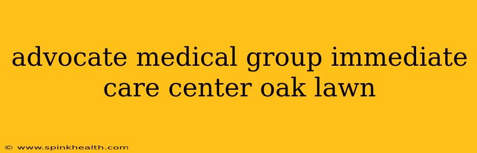 advocate medical group immediate care center oak lawn