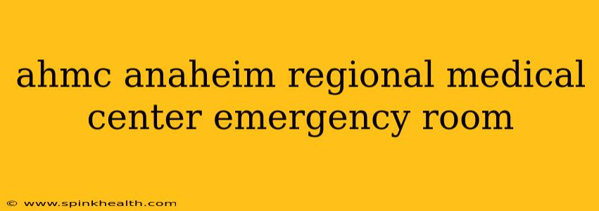 ahmc anaheim regional medical center emergency room