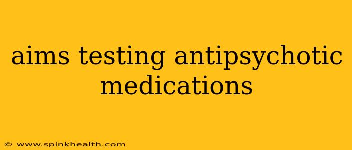 aims testing antipsychotic medications