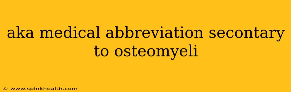 aka medical abbreviation secontary to osteomyeli