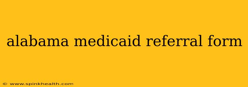 alabama medicaid referral form