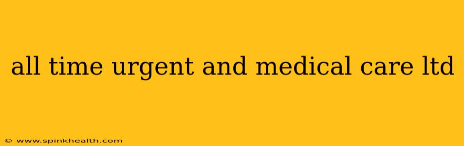 all time urgent and medical care ltd