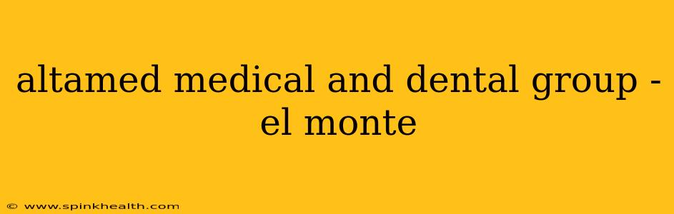 altamed medical and dental group - el monte