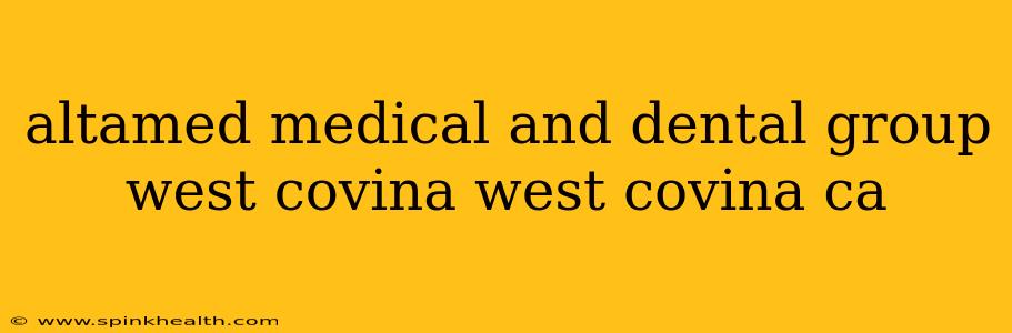 altamed medical and dental group west covina west covina ca