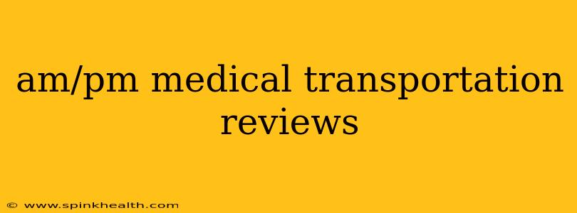 am/pm medical transportation reviews