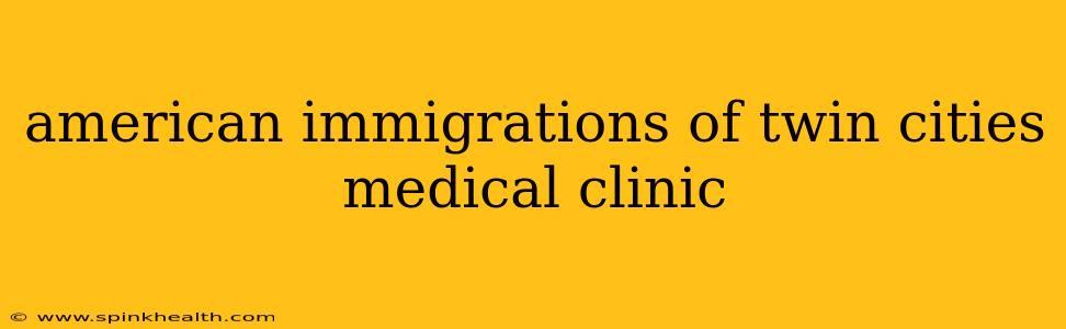 american immigrations of twin cities medical clinic