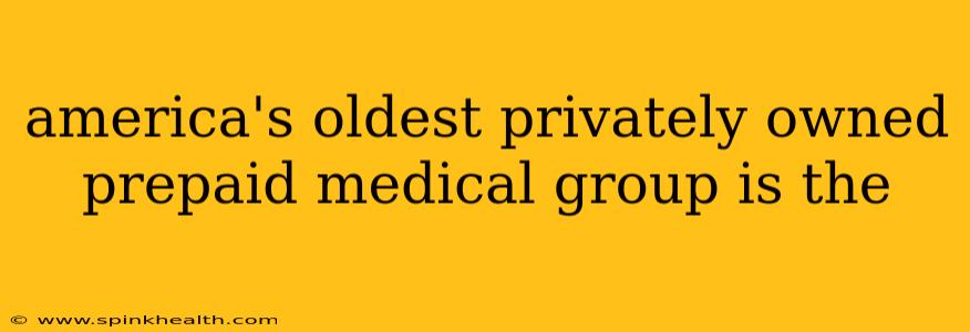 america's oldest privately owned prepaid medical group is the